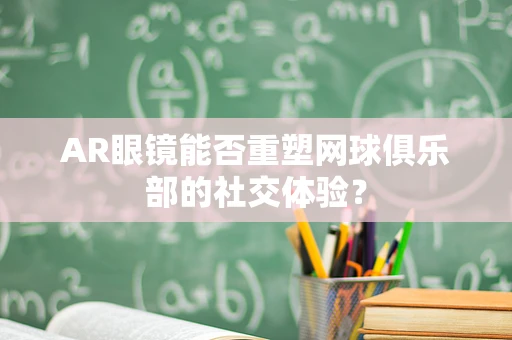 AR眼镜能否重塑网球俱乐部的社交体验？