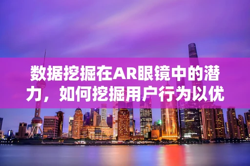 数据挖掘在AR眼镜中的潜力，如何挖掘用户行为以优化体验？