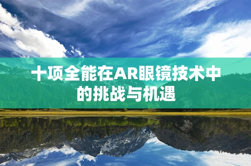 十项全能在AR眼镜技术中的挑战与机遇