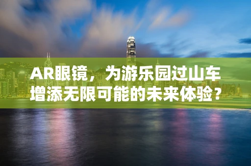 AR眼镜，为游乐园过山车增添无限可能的未来体验？