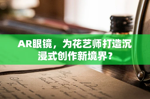 AR眼镜，为花艺师打造沉浸式创作新境界？