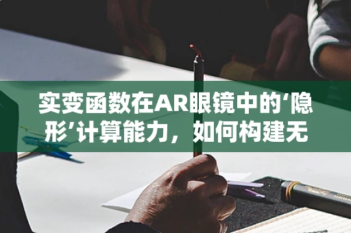 实变函数在AR眼镜中的‘隐形’计算能力，如何构建无感却强大的数据处理框架？