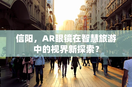 信阳，AR眼镜在智慧旅游中的视界新探索？