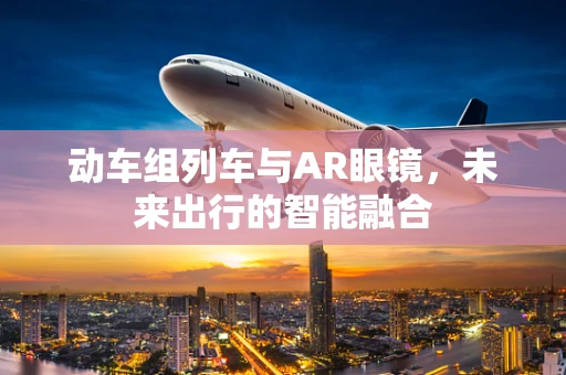 动车组列车与AR眼镜，未来出行的智能融合