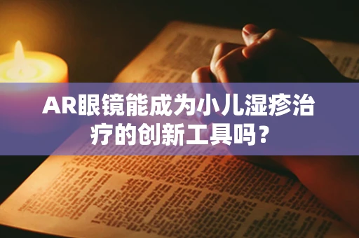 AR眼镜能成为小儿湿疹治疗的创新工具吗？