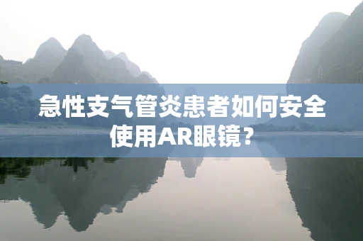 急性支气管炎患者如何安全使用AR眼镜？