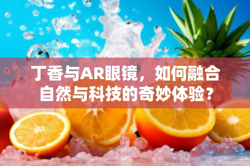 丁香与AR眼镜，如何融合自然与科技的奇妙体验？