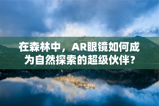 在森林中，AR眼镜如何成为自然探索的超级伙伴？