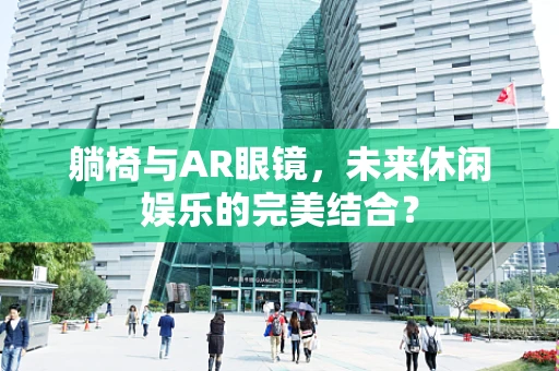 躺椅与AR眼镜，未来休闲娱乐的完美结合？