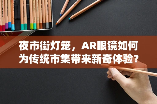 夜市街灯笼，AR眼镜如何为传统市集带来新奇体验？