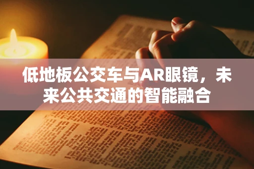 低地板公交车与AR眼镜，未来公共交通的智能融合