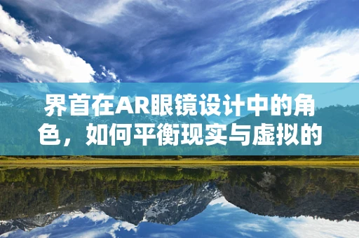 界首在AR眼镜设计中的角色，如何平衡现实与虚拟的交汇点？