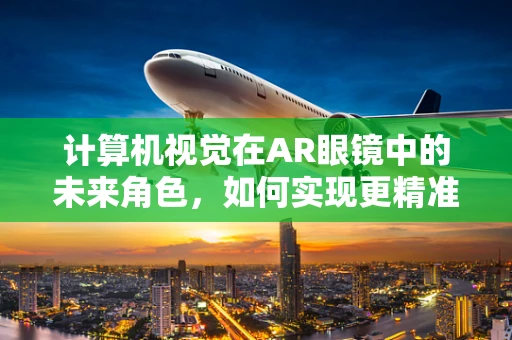 计算机视觉在AR眼镜中的未来角色，如何实现更精准的场景理解？