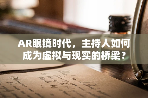 AR眼镜时代，主持人如何成为虚拟与现实的桥梁？