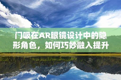 门吸在AR眼镜设计中的隐形角色，如何巧妙融入提升用户体验？
