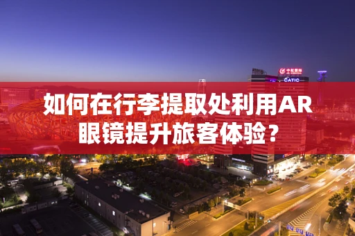 如何在行李提取处利用AR眼镜提升旅客体验？