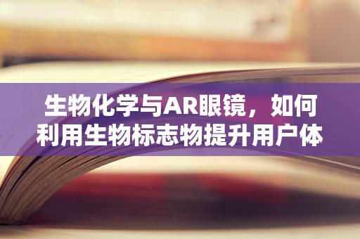 生物化学与AR眼镜，如何利用生物标志物提升用户体验？