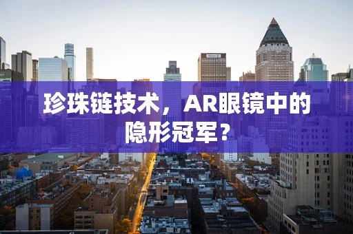 珍珠链技术，AR眼镜中的隐形冠军？