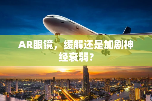 AR眼镜，缓解还是加剧神经衰弱？
