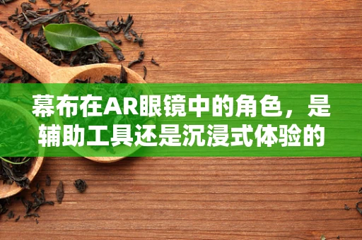 幕布在AR眼镜中的角色，是辅助工具还是沉浸式体验的绊脚石？