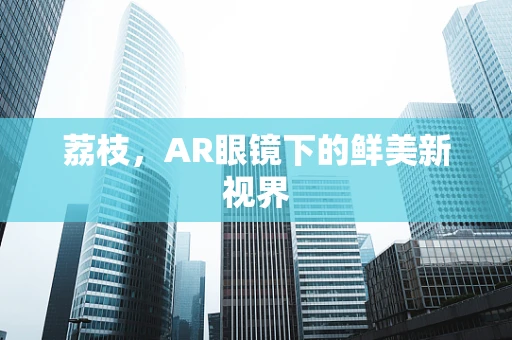 荔枝，AR眼镜下的鲜美新视界
