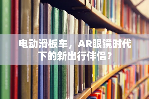 电动滑板车，AR眼镜时代下的新出行伴侣？