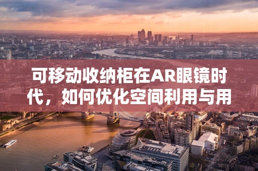 可移动收纳柜在AR眼镜时代，如何优化空间利用与用户体验？