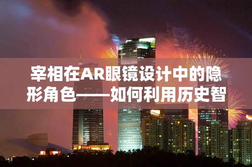 宰相在AR眼镜设计中的隐形角色——如何利用历史智慧提升用户体验？