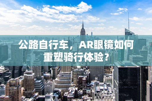 公路自行车，AR眼镜如何重塑骑行体验？