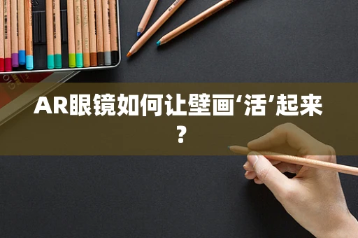 AR眼镜如何让壁画‘活’起来？