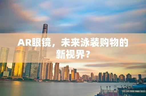 AR眼镜，未来泳装购物的新视界？