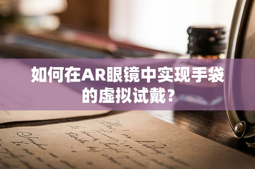 如何在AR眼镜中实现手袋的虚拟试戴？