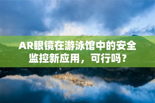 AR眼镜在游泳馆中的安全监控新应用，可行吗？