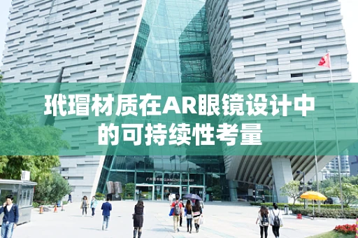玳瑁材质在AR眼镜设计中的可持续性考量