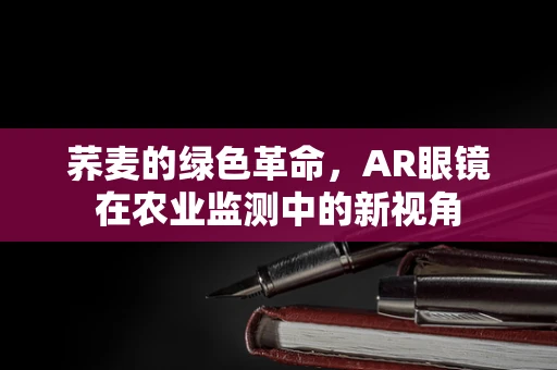 荞麦的绿色革命，AR眼镜在农业监测中的新视角