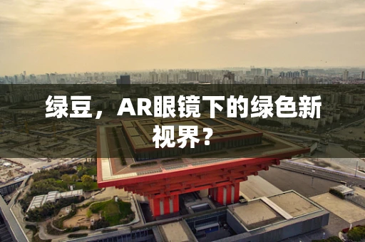 绿豆，AR眼镜下的绿色新视界？