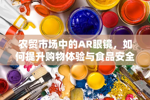 农贸市场中的AR眼镜，如何提升购物体验与食品安全？