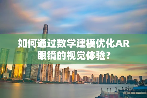 如何通过数学建模优化AR眼镜的视觉体验？