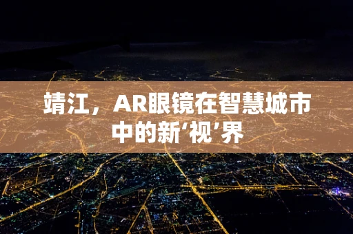 靖江，AR眼镜在智慧城市中的新‘视’界