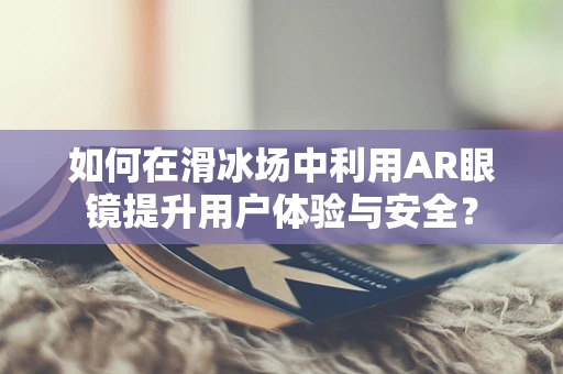 如何在滑冰场中利用AR眼镜提升用户体验与安全？
