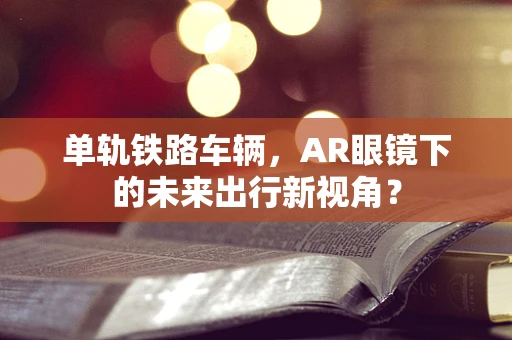 单轨铁路车辆，AR眼镜下的未来出行新视角？
