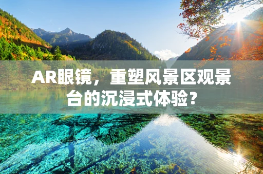 AR眼镜，重塑风景区观景台的沉浸式体验？