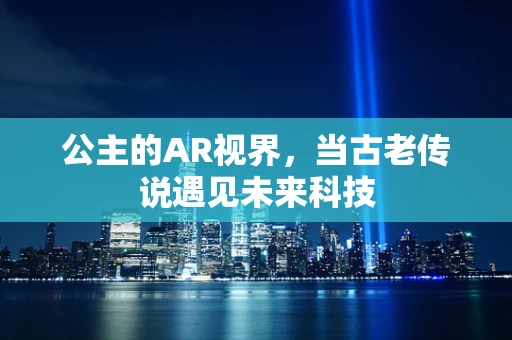 公主的AR视界，当古老传说遇见未来科技