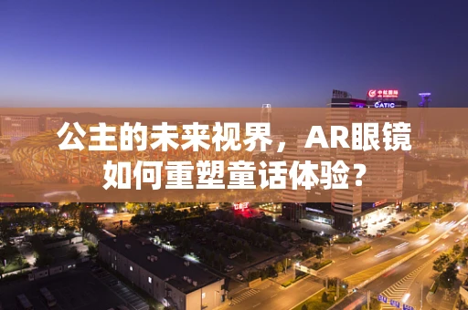 公主的未来视界，AR眼镜如何重塑童话体验？