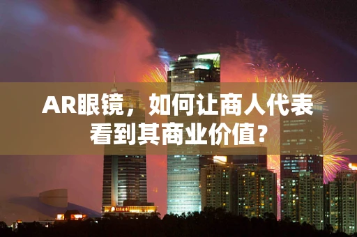 AR眼镜，如何让商人代表看到其商业价值？
