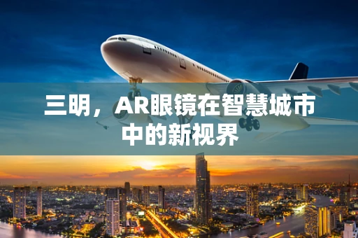 三明，AR眼镜在智慧城市中的新视界