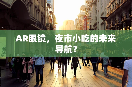 AR眼镜，夜市小吃的未来导航？