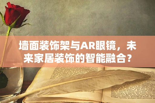 墙面装饰架与AR眼镜，未来家居装饰的智能融合？