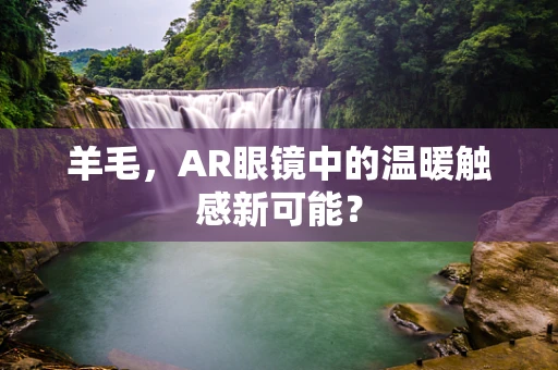 羊毛，AR眼镜中的温暖触感新可能？