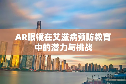 AR眼镜在艾滋病预防教育中的潜力与挑战